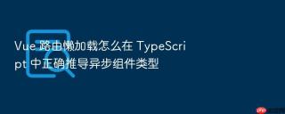Vue 路由懒加载怎么在 TypeScript 中正确推导异步组件类型