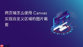 网页端怎么使用 Canvas 实现自定义区域的图片裁剪