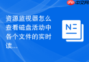 资源监视器怎么查看磁盘活动中各个文件的实时读写路径