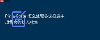 pinia state 怎么处理多选框选中项集合的状态收集