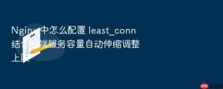 Nginx 中怎么配置 least_conn 结合后端服务容量自动伸缩调整上限