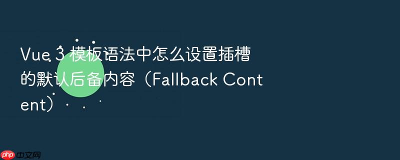 vue 3 模板语法中怎么设置插槽的默认后备内容(fallback content)