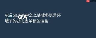 Vue 动态表单怎么处理多语言环境下的动态表单标签渲染