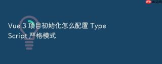 Vue 3 项目初始化怎么配置 TypeScript 严格模式