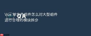 vue 单文件组件怎么对大型组件进行合理的模块拆分
