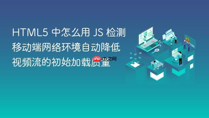 html5 中怎么用 js 检测移动端网络环境自动降低视频流的初始加载质量