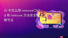 JS 中怎么用 removeChild 和 remove 方法安全移除节点