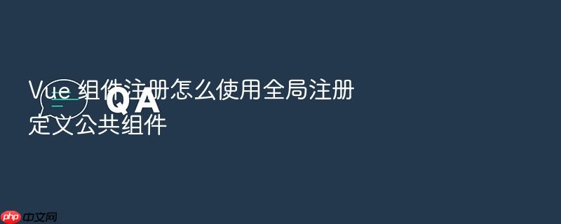 vue 组件注册怎么使用全局注册定义公共组件