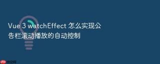 vue 3 watcheffect 怎么实现公告栏滚动播放的自动控制