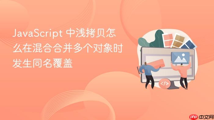 javascript 中浅拷贝怎么在混合合并多个对象时发生同名覆盖