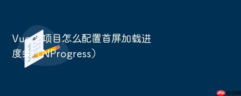 vue 3 项目怎么配置首屏加载进度条(nprogress)