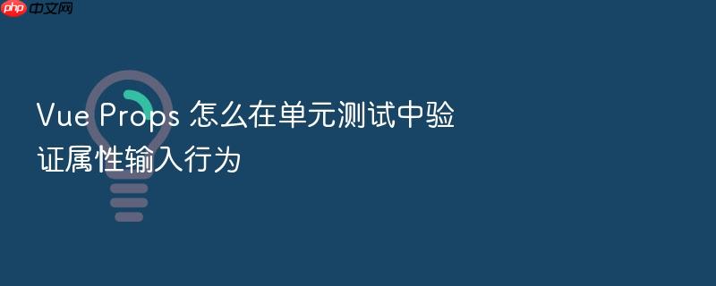 vue props 怎么在单元测试中验证属性输入行为