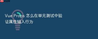 vue props 怎么在单元测试中验证属性输入行为