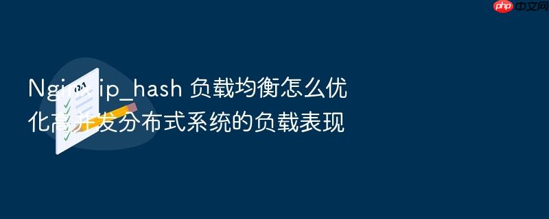 nginx ip_hash 负载均衡怎么优化高并发分布式系统的负载表现