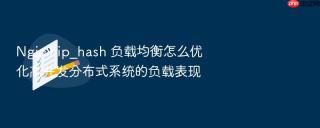 nginx ip_hash 负载均衡怎么优化高并发分布式系统的负载表现
