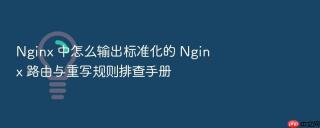 nginx 中怎么输出标准化的 nginx 路由与重写规则排查手册