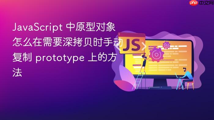 javascript 中原型对象怎么在需要深拷贝时手动复制 prototype 上的方法