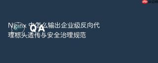 nginx 中怎么输出企业级反向代理标头透传与安全治理规范