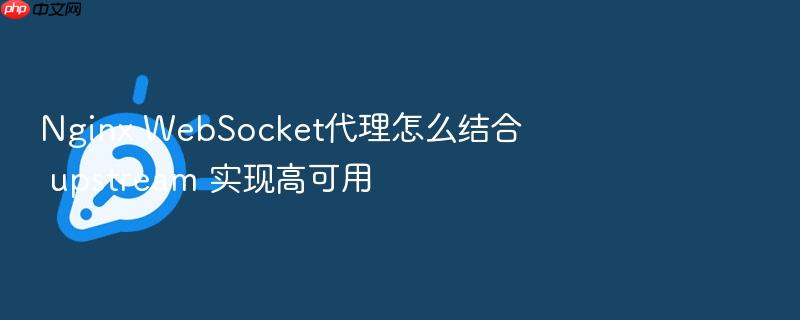 nginx websocket代理怎么结合 upstream 实现高可用