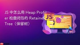 js 中怎么用 heap profiler 检查闭包的 retainer tree（保留树）
