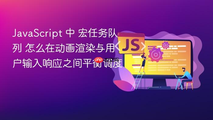 javascript 中 宏任务队列 怎么在动画渲染与用户输入响应之间平衡调度