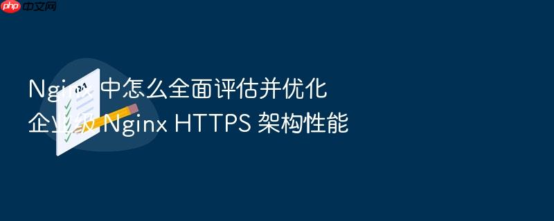 nginx 中怎么全面评估并优化企业级 nginx https 架构性能