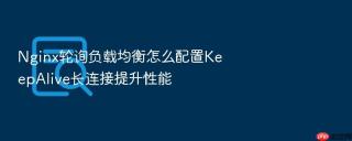 nginx轮询负载均衡怎么配置keepalive长连接提升性能
