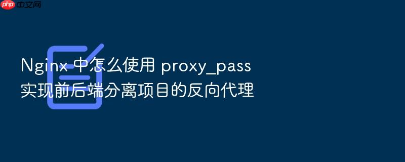 nginx 中怎么使用 proxy_pass 实现前后端分离项目的反向代理