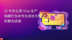 js 中怎么用 vite 生产构建打包命令生成优化后的静态资源