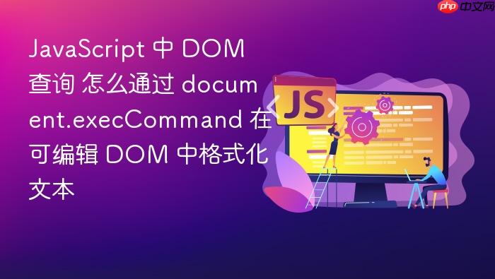 javascript 中 dom 查询 怎么通过 document.execcommand 在可编辑 dom 中格式化文本