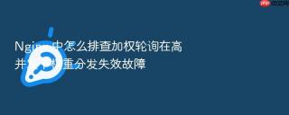 nginx 中怎么排查加权轮询在高并发下权重分发失效故障