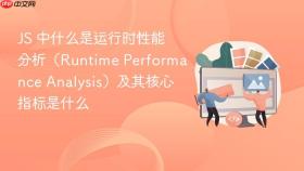 js 中什么是运行时性能分析（runtime performance analysis）及其核心指标是什么