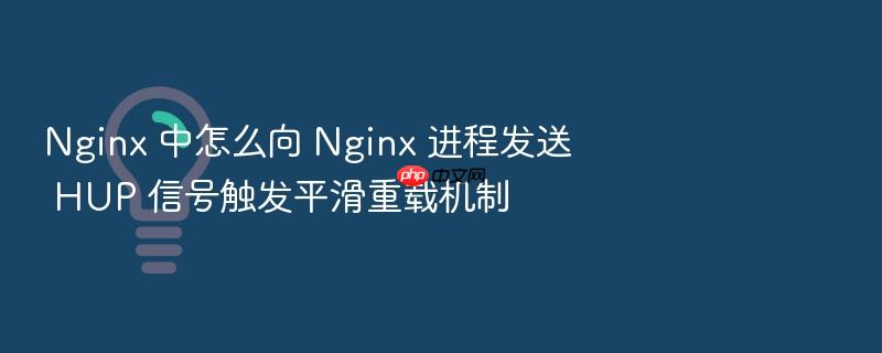 nginx 中怎么向 nginx 进程发送 hup 信号触发平滑重载机制