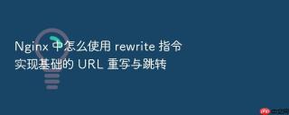 Nginx 中怎么使用 rewrite 指令实现基础的 URL 重写与跳转