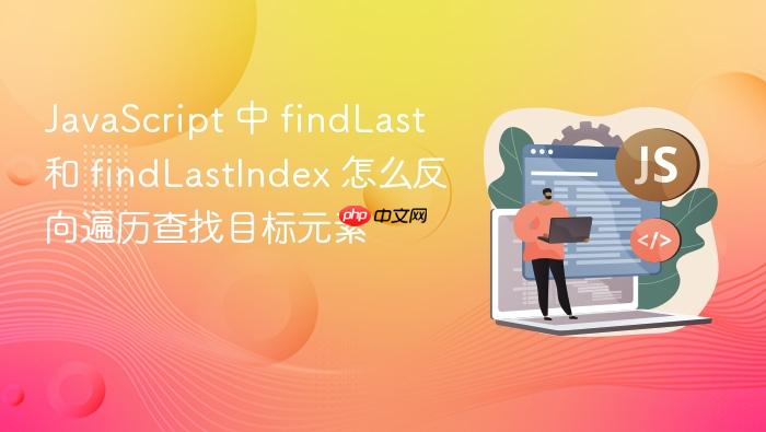 javascript 中 findlast 和 findlastindex 怎么反向遍历查找目标元素