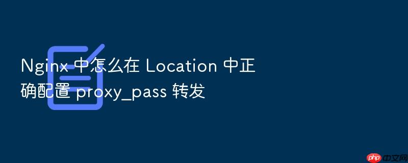 nginx 中怎么在 location 中正确配置 proxy_pass 转发
