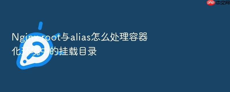 nginx root与alias怎么处理容器化环境中的挂载目录