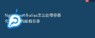 nginx root与alias怎么处理容器化环境中的挂载目录