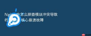 nginx 中怎么排查模块冲突导致的 nginx 核心崩溃故障