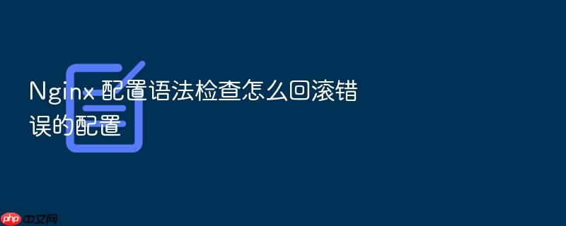 nginx 配置语法检查怎么回滚错误的配置