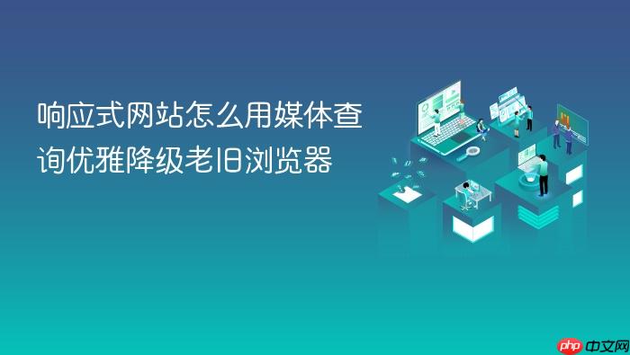 响应式网站怎么用媒体查询优雅降级老旧浏览器