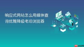 响应式网站怎么用媒体查询优雅降级老旧浏览器