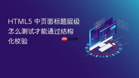 html5 中页面标题层级怎么测试才能通过结构化校验