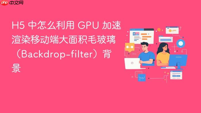 h5 中怎么利用 gpu 加速渲染移动端大面积毛玻璃(backdrop-filter)背景