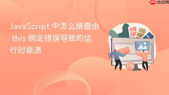 javascript 中怎么排查由 this 绑定错误导致的运行时崩溃