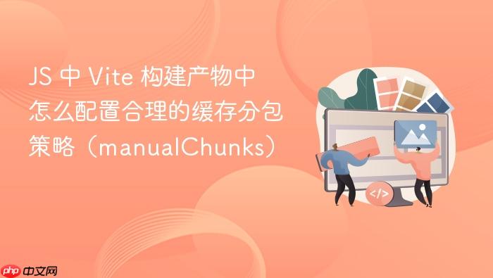 js 中 vite 构建产物中怎么配置合理的缓存分包策略(manualchunks)