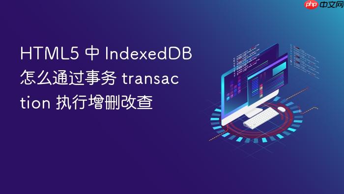 html5 中 indexeddb 怎么通过事务 transaction 执行增删改查