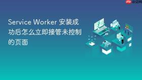 service worker 安装成功后怎么立即接管未控制的页面
