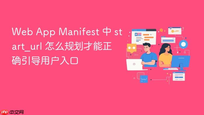 web app manifest 中 start_url 怎么规划才能正确引导用户入口