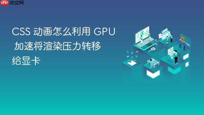 css 动画怎么利用 gpu 加速将渲染压力转移给显卡